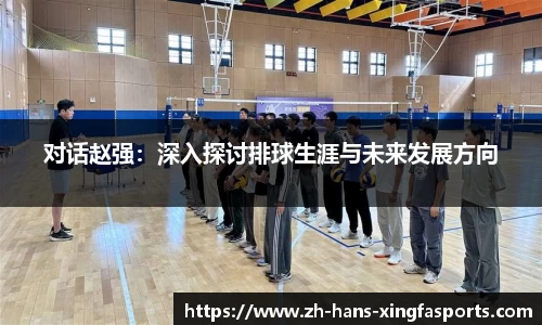 对话赵强:深入探讨排球生涯与未来发展方向
