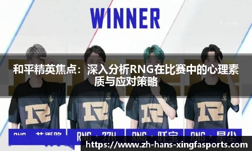 和平精英焦点:深入分析RNG在比赛中的心理素质与应对策略
